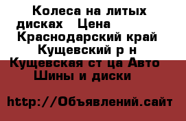 Колеса на литых дисках › Цена ­ 11 500 - Краснодарский край, Кущевский р-н, Кущевская ст-ца Авто » Шины и диски   